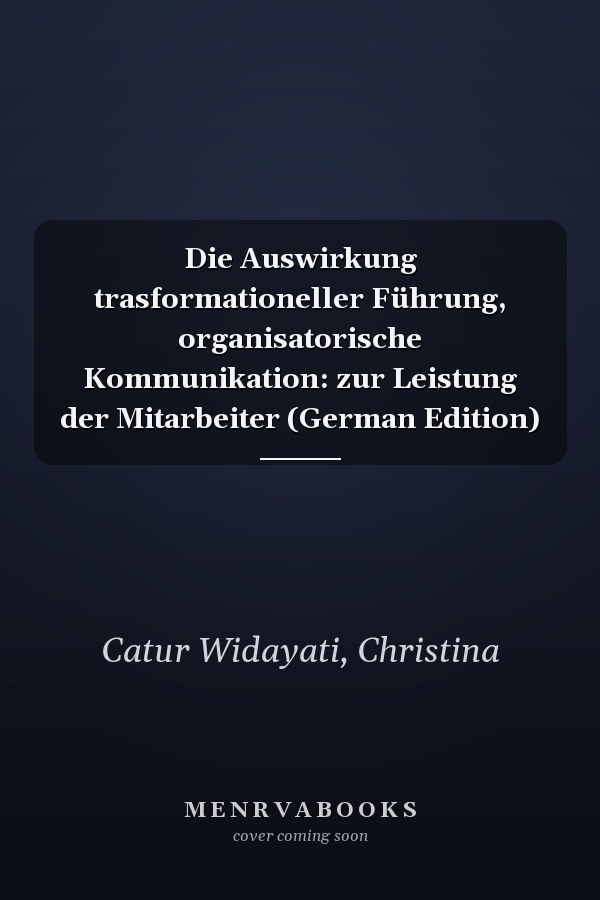 Die Auswirkung trasformationeller Führung, organisatorische Kommunikation: zur Leistung der Mitarbeiter (German Edition)