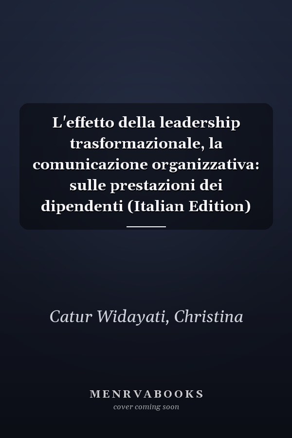 L'effetto della leadership trasformazionale, la comunicazione organizzativa: sulle prestazioni dei dipendenti (Italian Edition)