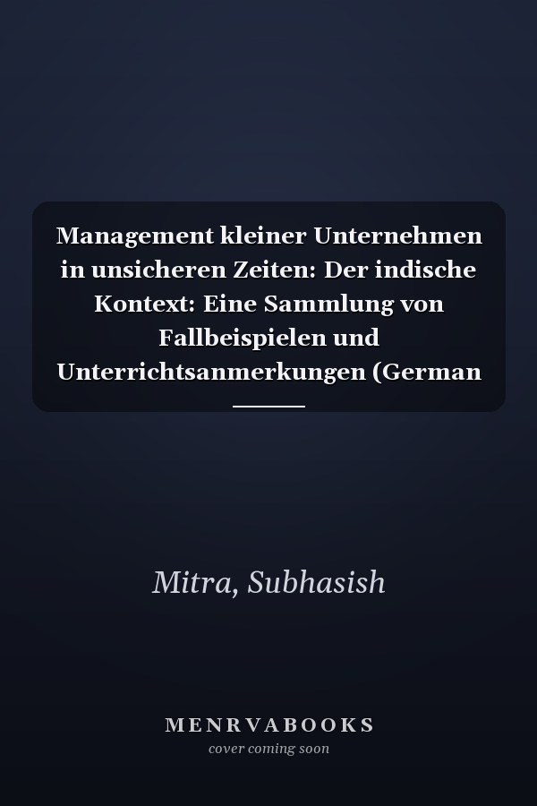 Management kleiner Unternehmen in unsicheren Zeiten: Der indische Kontext: Eine Sammlung von Fallbeispielen und Unterrichtsanmerkungen (German Edition)