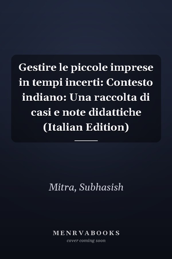Gestire le piccole imprese in tempi incerti: Contesto indiano: Una raccolta di casi e note didattiche (Italian Edition)