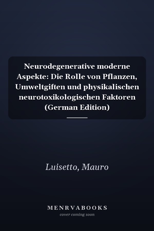 Neurodegenerative moderne Aspekte: Die Rolle von Pflanzen, Umweltgiften und physikalischen neurotoxikologischen Faktoren (German Edition)