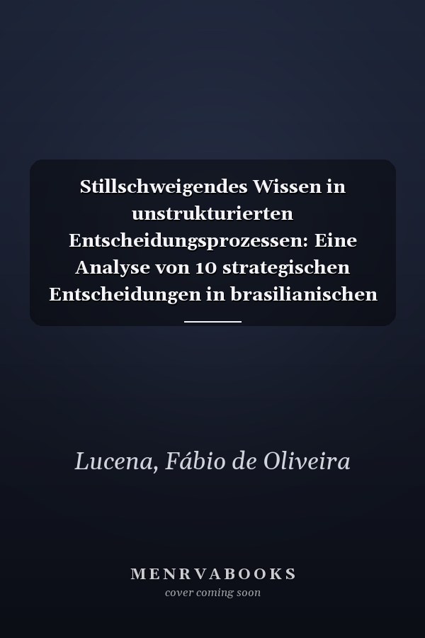 Stillschweigendes Wissen in unstrukturierten Entscheidungsprozessen: Eine Analyse von 10 strategischen Entscheidungen in brasilianischen Unternehmen (German Edition)