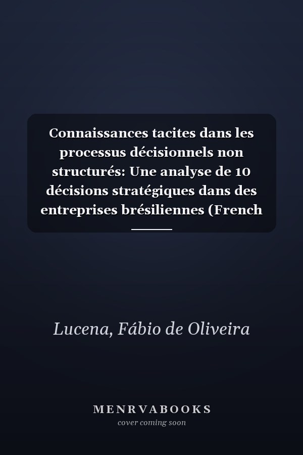 Connaissances tacites dans les processus décisionnels non structurés: Une analyse de 10 décisions stratégiques dans des entreprises brésiliennes (French Edition)