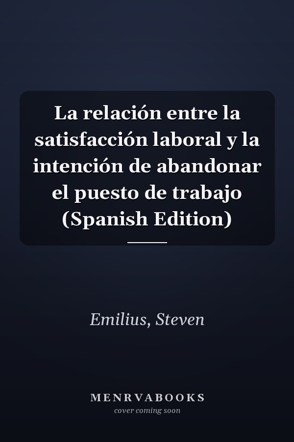 La relación entre la satisfacción laboral y la intención de abandonar el puesto de trabajo (Spanish Edition)