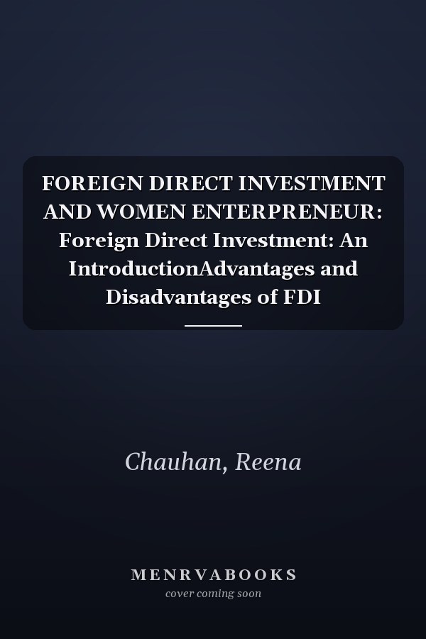 FOREIGN DIRECT INVESTMENT AND WOMEN ENTERPRENEUR: Foreign Direct Investment: An IntroductionAdvantages and Disadvantages of FDI