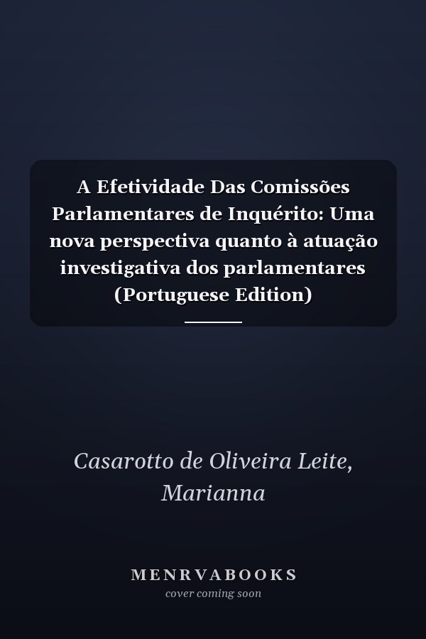 A Efetividade Das Comissões Parlamentares de Inquérito: Uma nova perspectiva quanto à atuação investigativa dos parlamentares (Portuguese Edition)