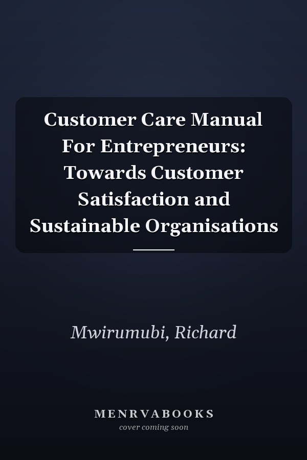 Customer Care Manual For Entrepreneurs: Towards Customer Satisfaction and Sustainable Organisations