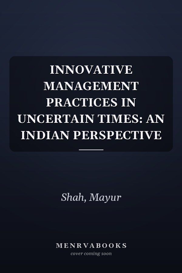 INNOVATIVE MANAGEMENT PRACTICES IN UNCERTAIN TIMES: AN INDIAN PERSPECTIVE