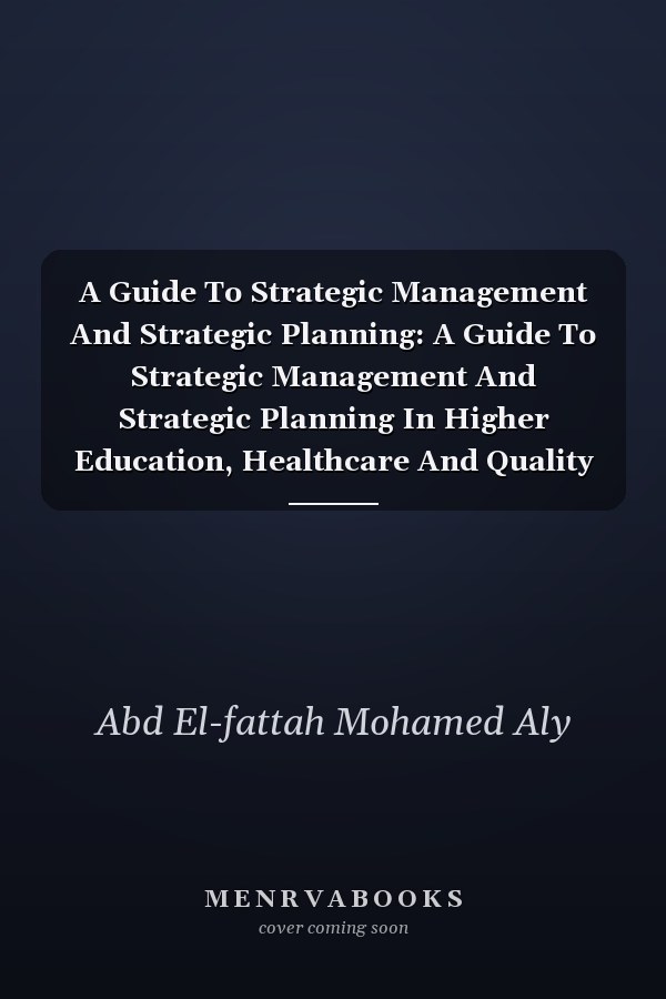 A Guide to Strategic Management and Strategic Planning in Higher Education, Healthcare, and Quality