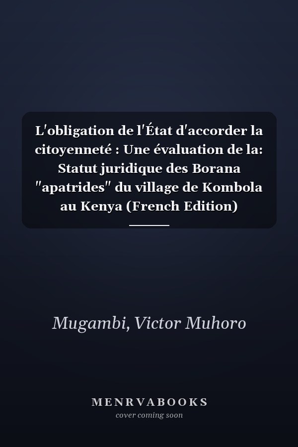 L'obligation de l'État d'accorder la citoyenneté : Une évaluation de la: Statut juridique des Borana "apatrides" du village de Kombola au Kenya (French Edition)