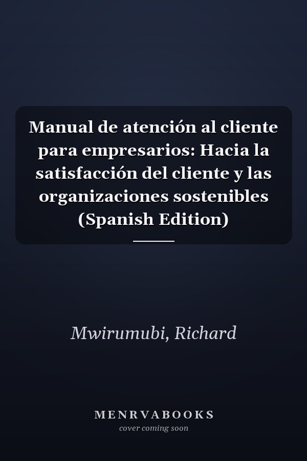Manual de atención al cliente para empresarios: Hacia la satisfacción del cliente y las organizaciones sostenibles (Spanish Edition)