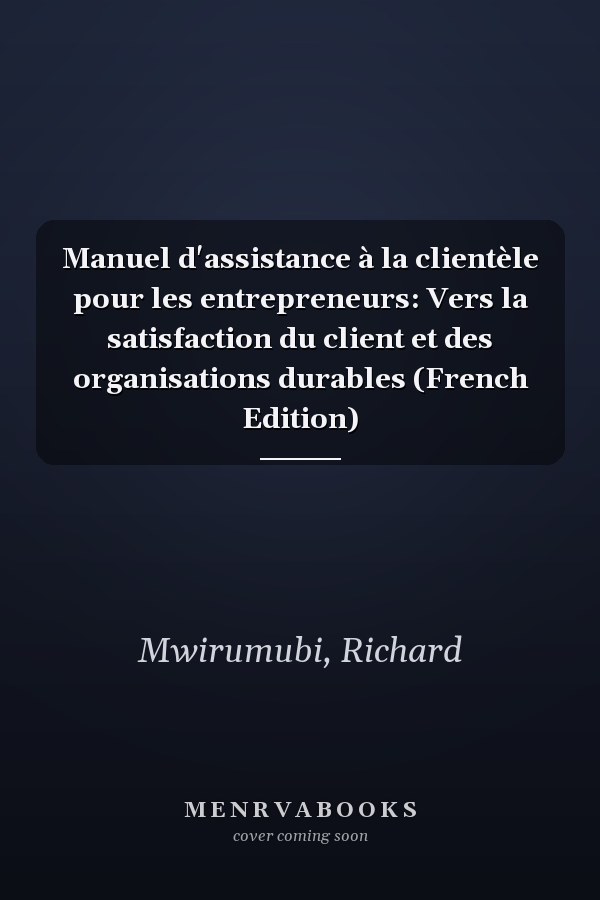Manuel d'assistance à la clientèle pour les entrepreneurs: Vers la satisfaction du client et des organisations durables (French Edition)