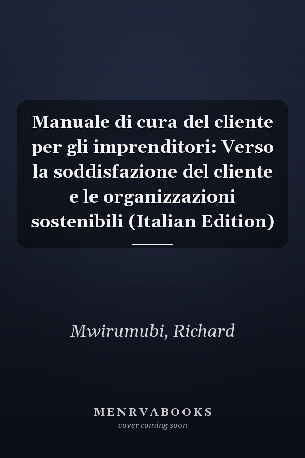 Manuale di cura del cliente per gli imprenditori: Verso la soddisfazione del cliente e le organizzazioni sostenibili (Italian Edition)