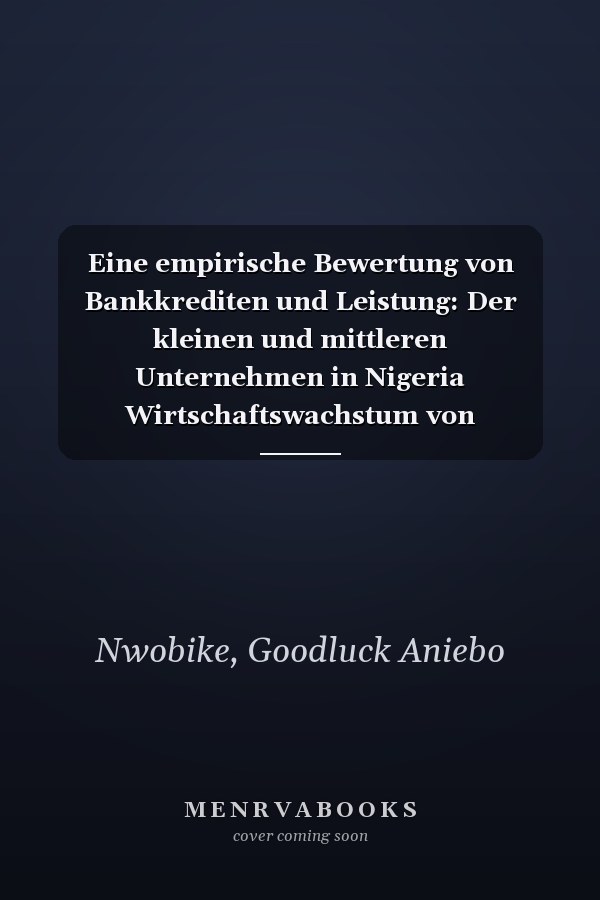 Eine empirische Bewertung von Bankkrediten und Leistung: Der kleinen und mittleren Unternehmen in Nigeria Wirtschaftswachstum von 1992-2016 (German Edition)