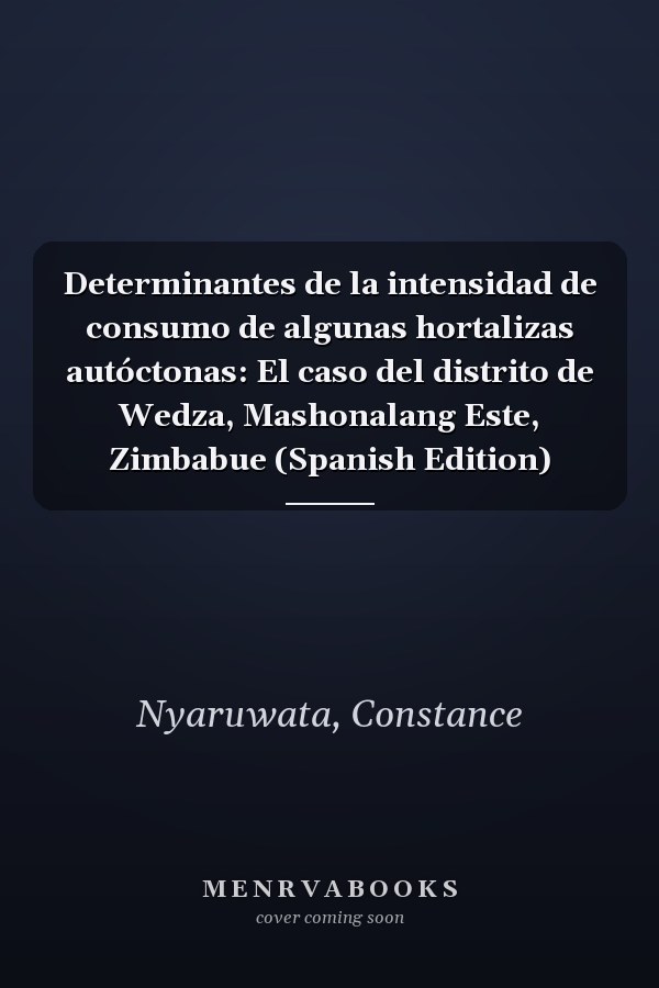 Determinantes de la intensidad de consumo de algunas hortalizas autóctonas: El caso del distrito de Wedza, Mashonalang Este, Zimbabue (Spanish Edition)