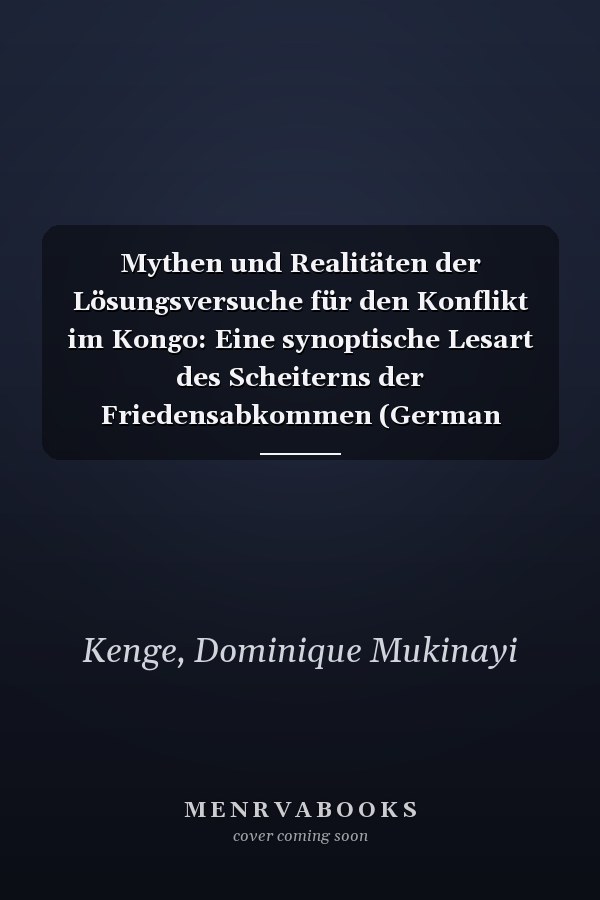 Mythen und Realitäten der Lösungsversuche für den Konflikt im Kongo: Eine synoptische Lesart des Scheiterns der Friedensabkommen (German Edition)