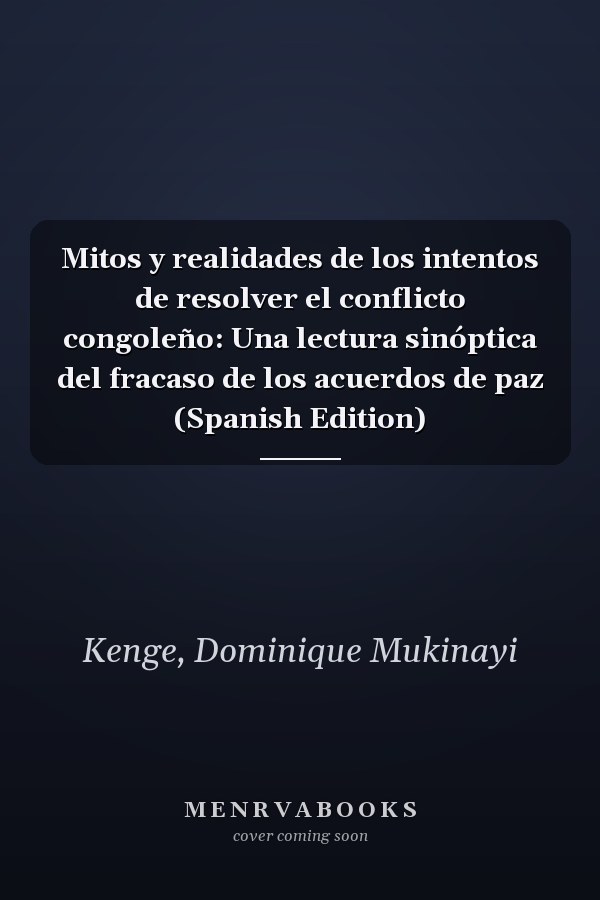 Mitos y realidades de los intentos de resolver el conflicto congoleño: Una lectura sinóptica del fracaso de los acuerdos de paz (Spanish Edition)