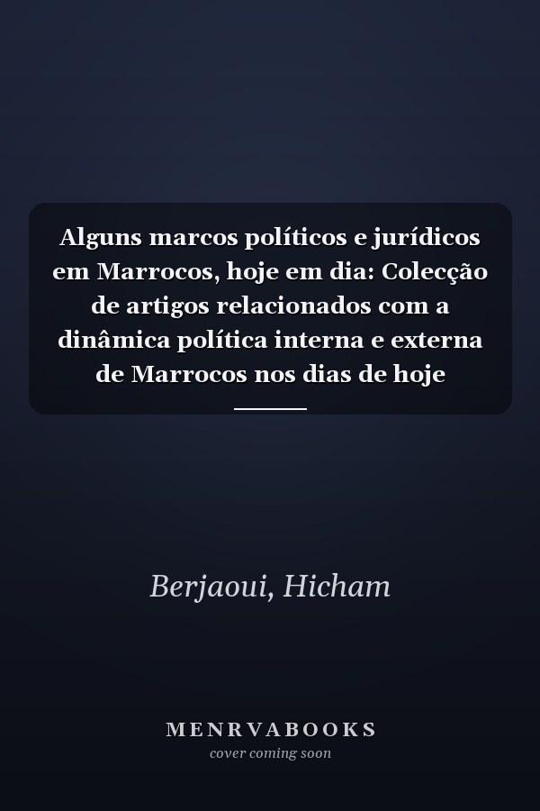 Alguns marcos políticos e jurídicos em Marrocos, hoje em dia: Colecção de artigos relacionados com a dinâmica política interna e externa de Marrocos nos dias de hoje (Portuguese Edition)