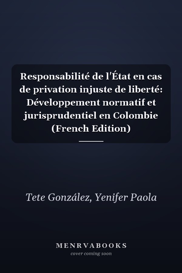 Responsabilité de l'État en cas de privation injuste de liberté: Développement normatif et jurisprudentiel en Colombie (French Edition)