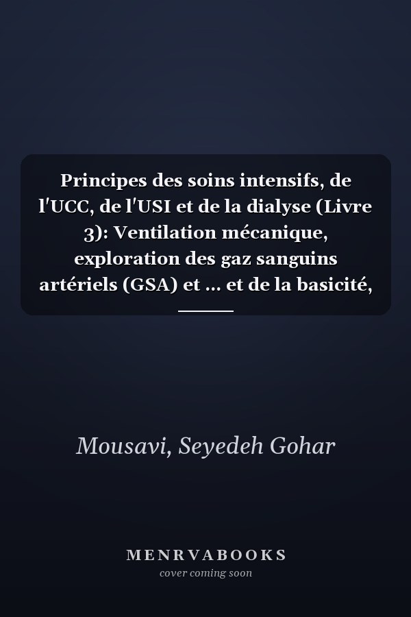 Principes des soins intensifs, de l'UCC, de l'USI et de la dialyse (Livre 3): Ventilation mécanique, exploration des gaz sanguins artériels (GSA) et ... et de la basicité, RCP (French Edition)