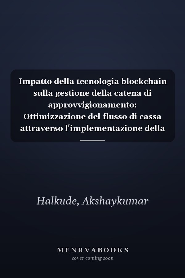 Impatto della tecnologia blockchain sulla gestione della catena di approvvigionamento: Ottimizzazione del flusso di cassa attraverso l'implementazione della tecnologia blockchain (Italian Edition)