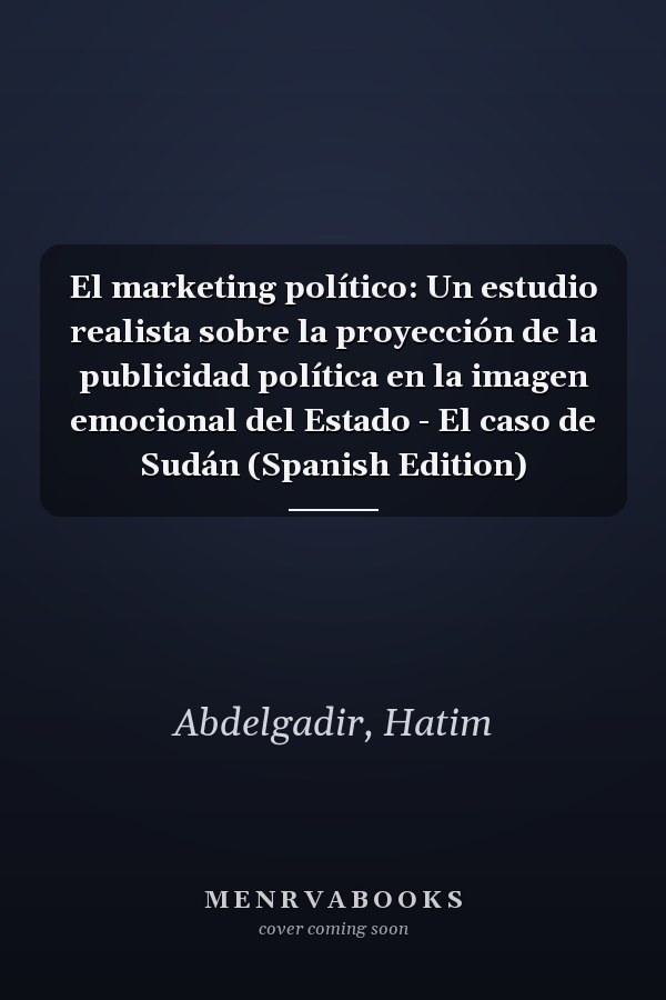 El marketing político: Un estudio realista sobre la proyección de la publicidad política en la imagen emocional del Estado - El caso de Sudán (Spanish Edition)