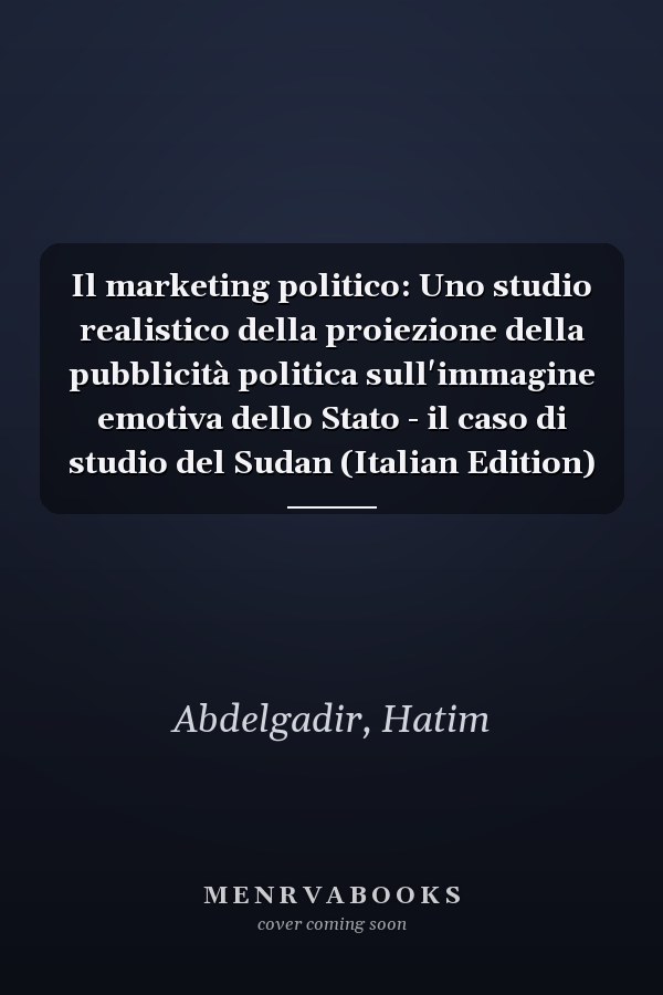 Il marketing politico: Uno studio realistico della proiezione della pubblicità politica sull'immagine emotiva dello Stato - il caso di studio del Sudan (Italian Edition)