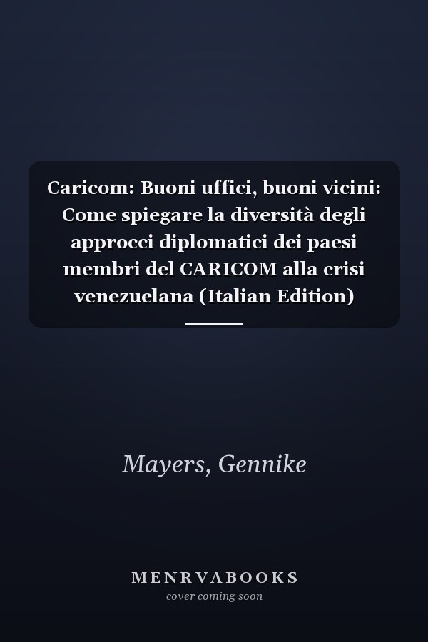 Caricom: Buoni uffici, buoni vicini: Come spiegare la diversità degli approcci diplomatici dei paesi membri del CARICOM alla crisi venezuelana (Italian Edition)