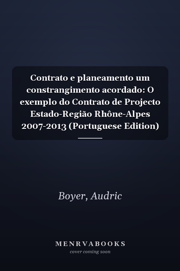 Contrato e planeamento um constrangimento acordado: O exemplo do Contrato de Projecto Estado-Região Rhône-Alpes 2007-2013 (Portuguese Edition)