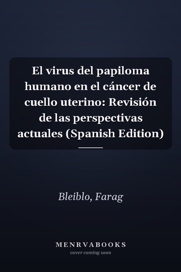 El virus del papiloma humano en el cáncer de cuello uterino: Revisión de las perspectivas actuales (Spanish Edition)