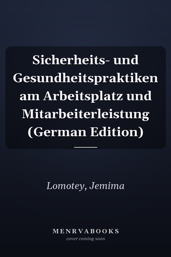 Sicherheits- und Gesundheitspraktiken am Arbeitsplatz und Mitarbeiterleistung (German Edition)
