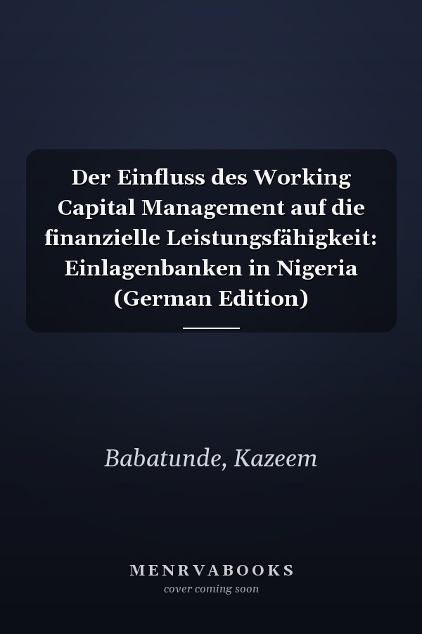Der Einfluss des Working Capital Management auf die finanzielle Leistungsfähigkeit: Einlagenbanken in Nigeria (German Edition)