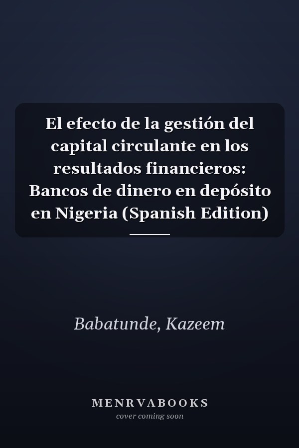 El efecto de la gestión del capital circulante en los resultados financieros: Bancos de dinero en depósito en Nigeria (Spanish Edition)