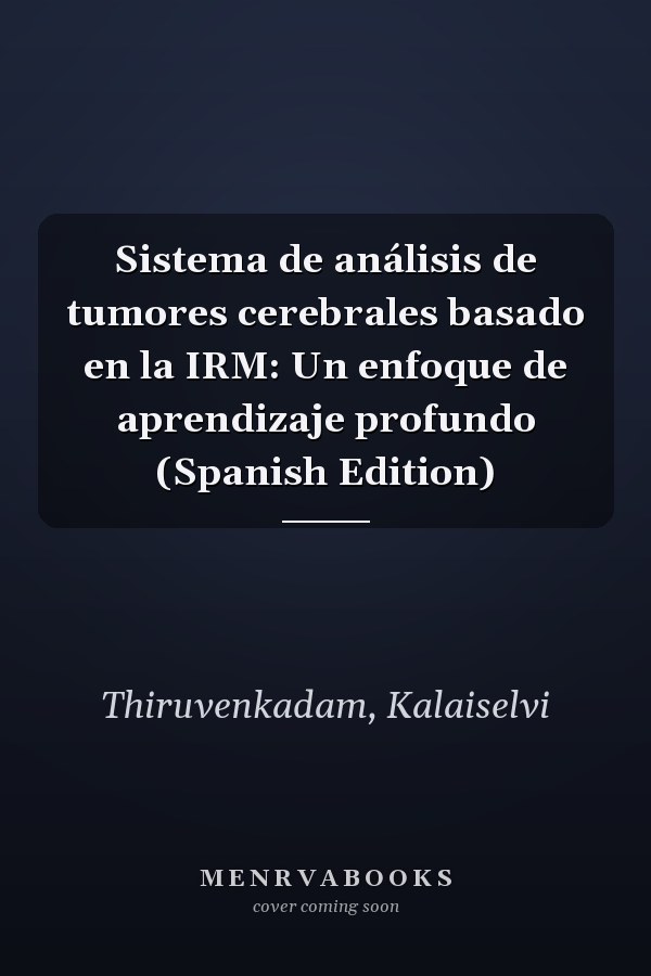Sistema de análisis de tumores cerebrales basado en la IRM: Un enfoque de aprendizaje profundo (Spanish Edition)