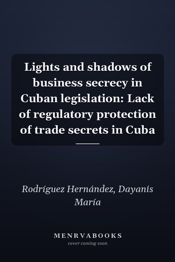 Lights and shadows of business secrecy in Cuban legislation: Lack of regulatory protection of trade secrets in Cuba