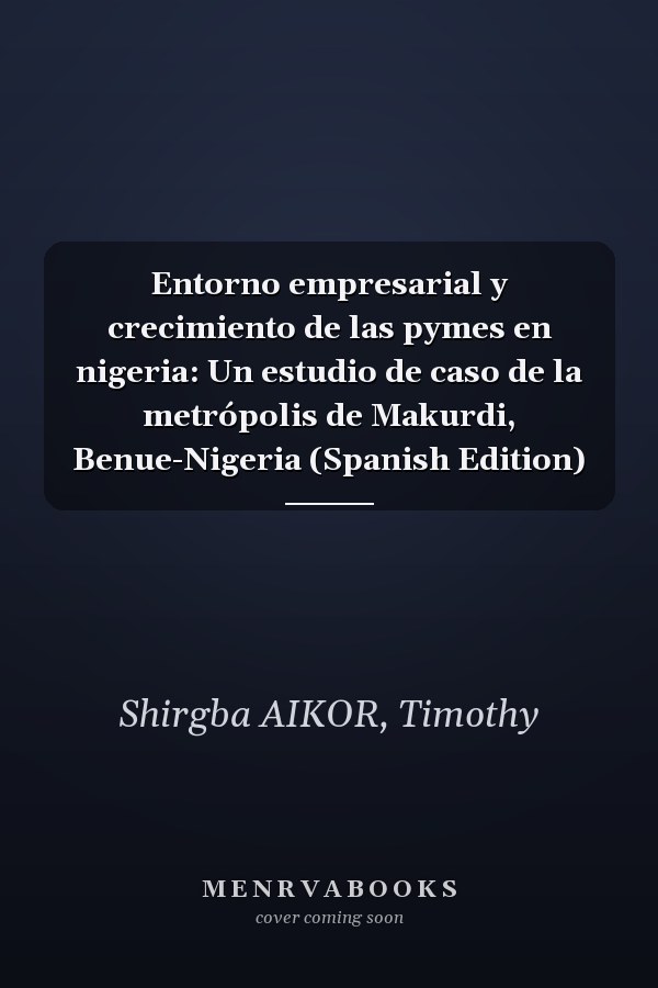 Entorno empresarial y crecimiento de las pymes en nigeria: Un estudio de caso de la metrópolis de Makurdi, Benue-Nigeria (Spanish Edition)