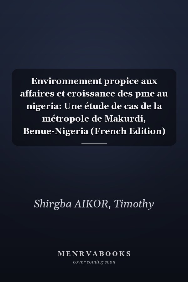Environnement propice aux affaires et croissance des pme au nigeria: Une étude de cas de la métropole de Makurdi, Benue-Nigeria (French Edition)