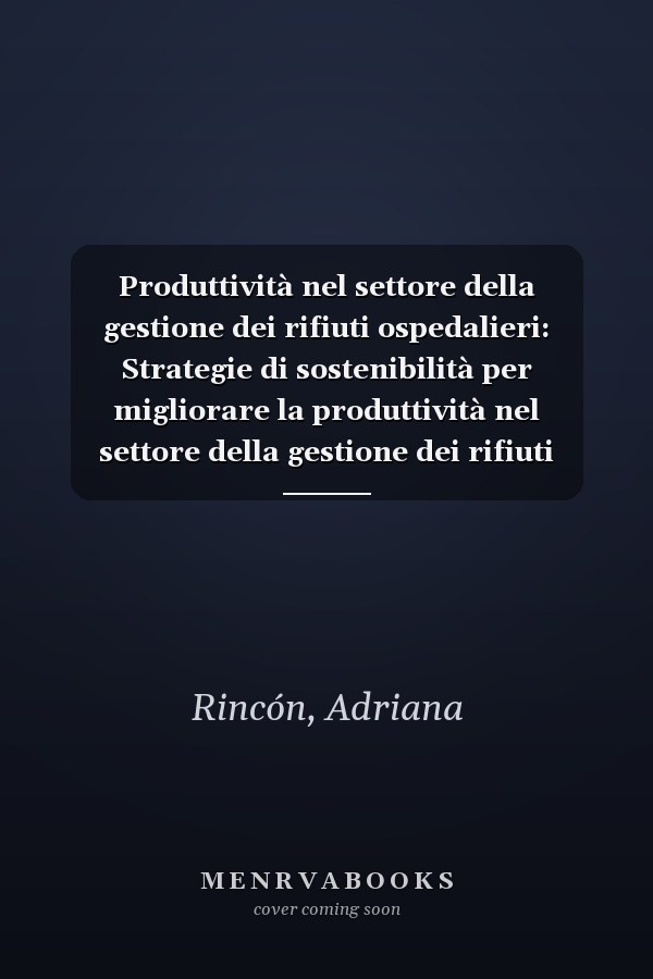 Produttività nel settore della gestione dei rifiuti ospedalieri: Strategie di sostenibilità per migliorare la produttività nel settore della gestione dei rifiuti solidi ospedalieri (Italian Edition)
