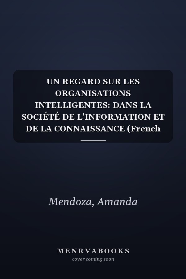 UN REGARD SUR LES ORGANISATIONS INTELLIGENTES: DANS LA SOCIÉTÉ DE L'INFORMATION ET DE LA CONNAISSANCE (French Edition)