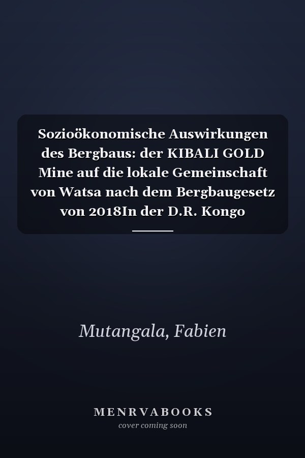 Sozioökonomische Auswirkungen des Bergbaus: der KIBALI GOLD Mine auf die lokale Gemeinschaft von Watsa nach dem Bergbaugesetz von 2018In der D.R. Kongo (German Edition)
