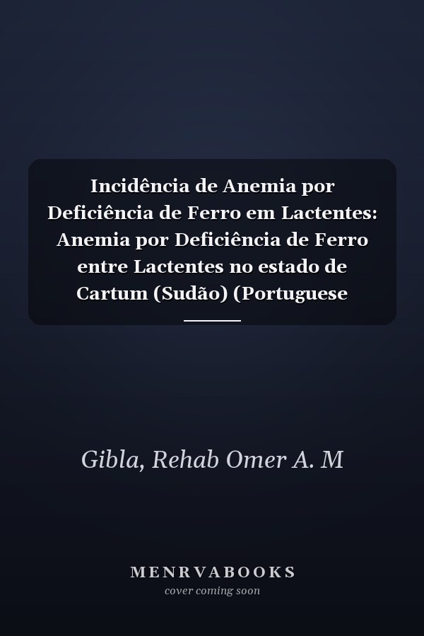 Incidência de Anemia por Deficiência de Ferro em Lactentes: Anemia por Deficiência de Ferro entre Lactentes no estado de Cartum (Sudão) (Portuguese Edition)