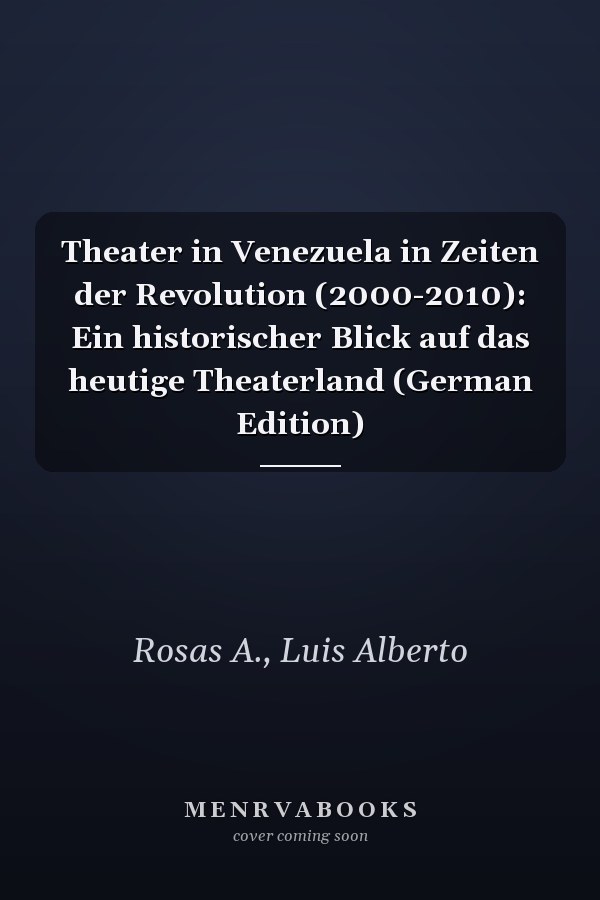 Theater in Venezuela in Zeiten der Revolution (2000-2010): Ein historischer Blick auf das heutige Theaterland (German Edition)
