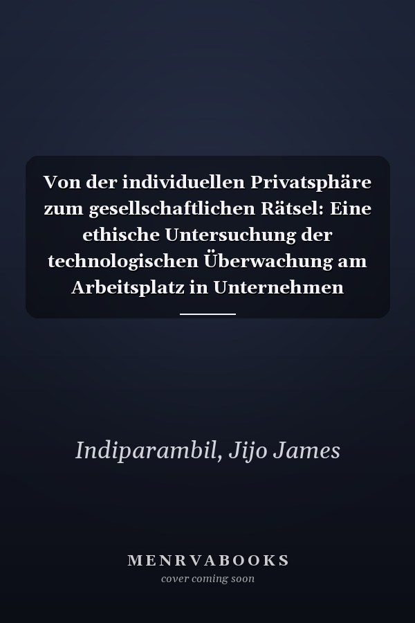 Von der individuellen Privatsphäre zum gesellschaftlichen Rätsel: Eine ethische Untersuchung der technologischen Überwachung am Arbeitsplatz in Unternehmen (German Edition)