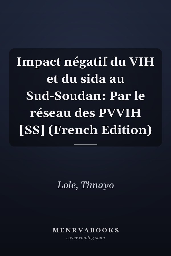 Impact négatif du VIH et du sida au Sud-Soudan: Par le réseau des PVVIH [SS] (French Edition)