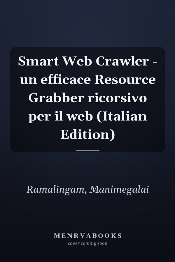 Smart Web Crawler - un efficace Resource Grabber ricorsivo per il web (Italian Edition)