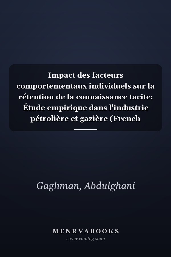 Impact des facteurs comportementaux individuels sur la rétention de la connaissance tacite: Étude empirique dans l'industrie pétrolière et gazière (French Edition)