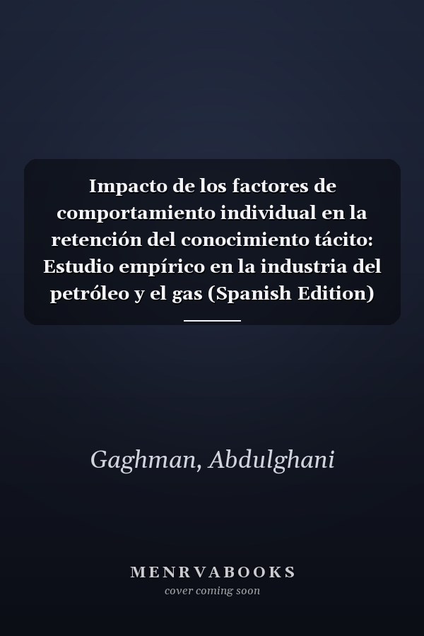 Impacto de los factores de comportamiento individual en la retención del conocimiento tácito: Estudio empírico en la industria del petróleo y el gas (Spanish Edition)