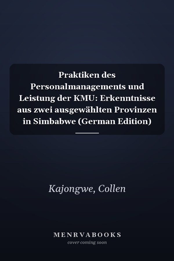 Praktiken des Personalmanagements und Leistung der KMU: Erkenntnisse aus zwei ausgewählten Provinzen in Simbabwe (German Edition)