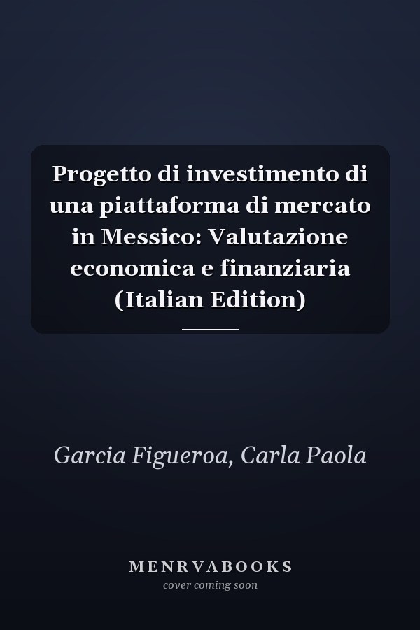 Progetto di investimento di una piattaforma di mercato in Messico: Valutazione economica e finanziaria (Italian Edition)