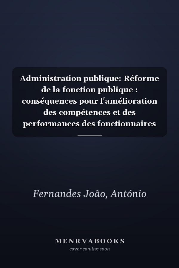 Administration publique: Réforme de la fonction publique : conséquences pour l'amélioration des compétences et des performances des fonctionnaires (French Edition)